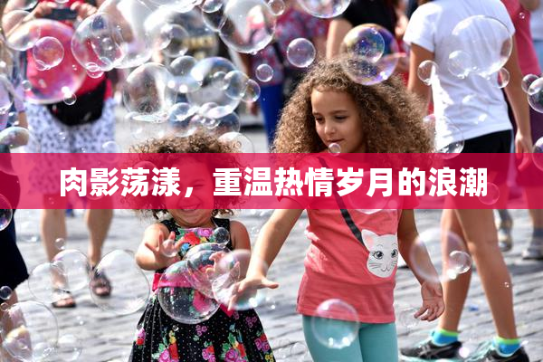 肉影荡漾，重温热情岁月的浪潮
