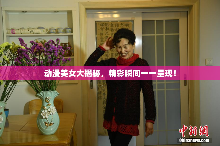 动漫美女大揭秘，精彩瞬间一一呈现！