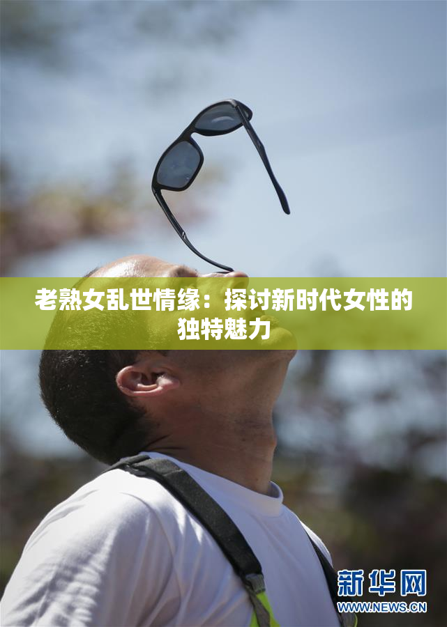 老熟女乱世情缘：探讨新时代女性的独特魅力
