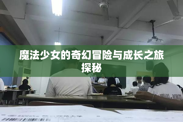 魔法少女的奇幻冒险与成长之旅探秘