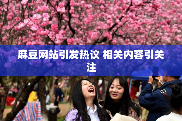 麻豆网站引发热议 相关内容引关注
