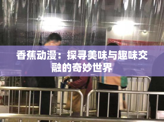 香蕉动漫：探寻美味与趣味交融的奇妙世界