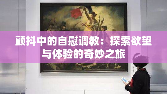 颤抖中的自慰调教：探索欲望与体验的奇妙之旅
