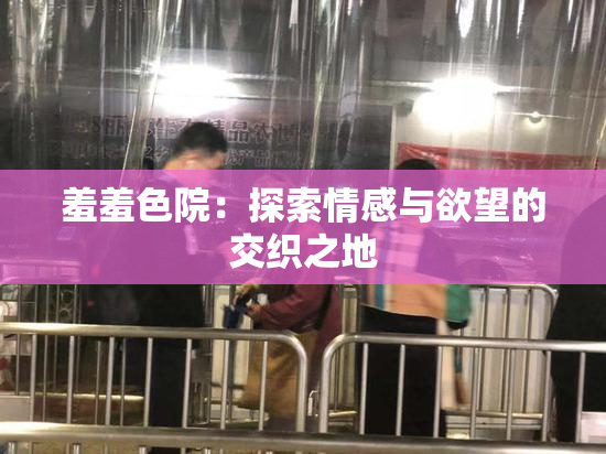 羞羞色院：探索情感与欲望的交织之地