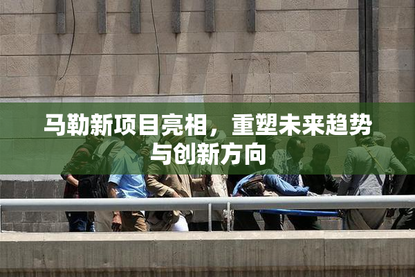马勒新项目亮相，重塑未来趋势与创新方向