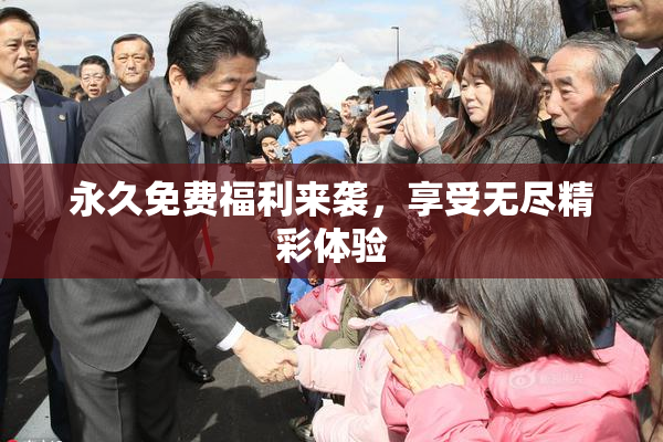 永久免费福利来袭，享受无尽精彩体验