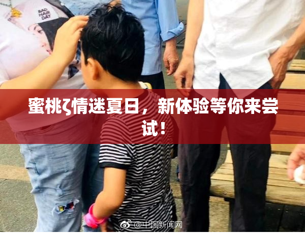 蜜桃ζ情迷夏日，新体验等你来尝试！