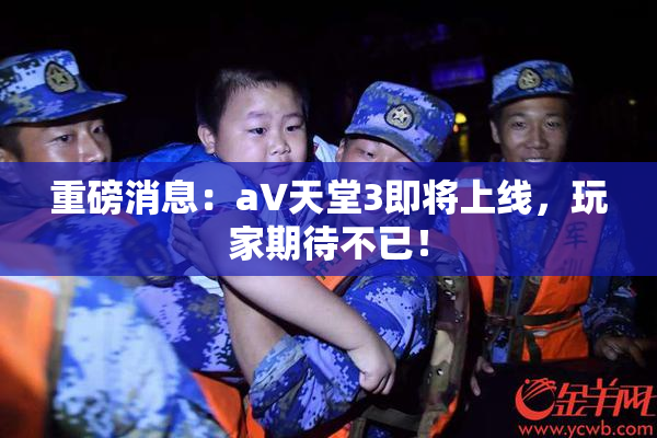 重磅消息：a∨天堂3即将上线，玩家期待不已！