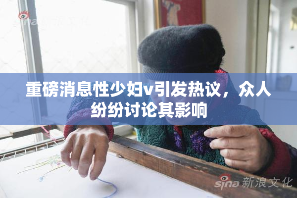重磅消息性少妇v引发热议，众人纷纷讨论其影响