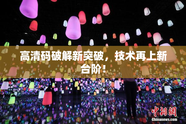 高清码破解新突破，技术再上新台阶！
