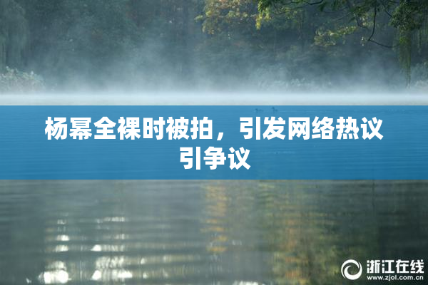 杨幂全裸时被拍，引发网络热议引争议