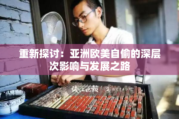 重新探讨：亚洲欧美自偷的深层次影响与发展之路