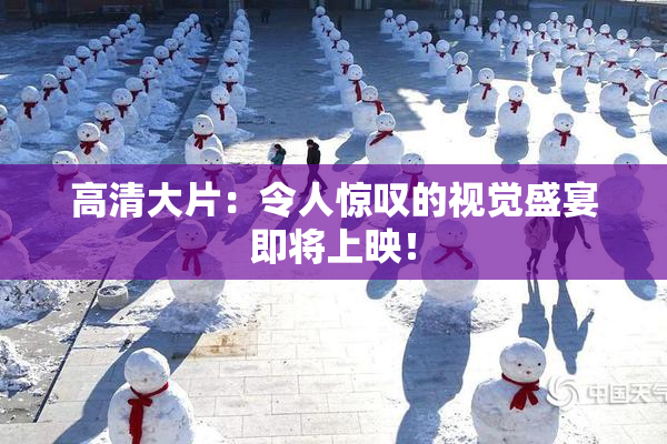 高清大片：令人惊叹的视觉盛宴即将上映！