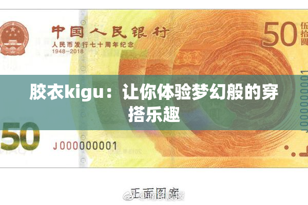 胶衣kigu：让你体验梦幻般的穿搭乐趣