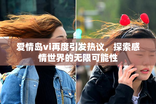 爱情岛vi再度引发热议，探索感情世界的无限可能性