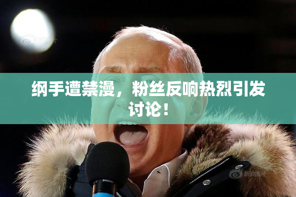 纲手遭禁漫，粉丝反响热烈引发讨论！