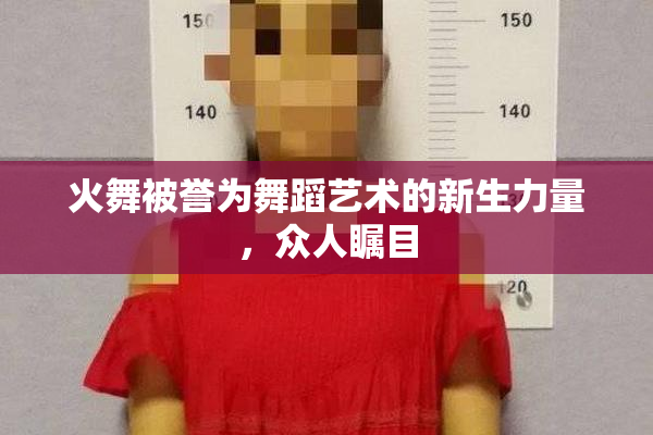 火舞被誉为舞蹈艺术的新生力量，众人瞩目