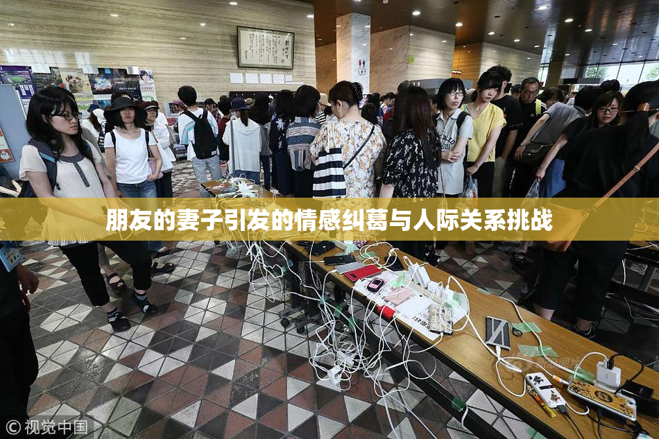 朋友的妻子引发的情感纠葛与人际关系挑战