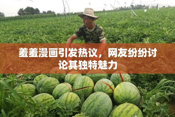 羞羞漫画引发热议，网友纷纷讨论其独特魅力