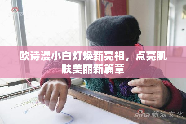 欧诗漫小白灯焕新亮相，点亮肌肤美丽新篇章