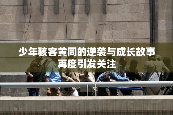 少年骇客黄同的逆袭与成长故事再度引发关注