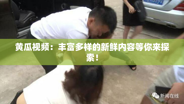 黄瓜视频：丰富多样的新鲜内容等你来探索！
