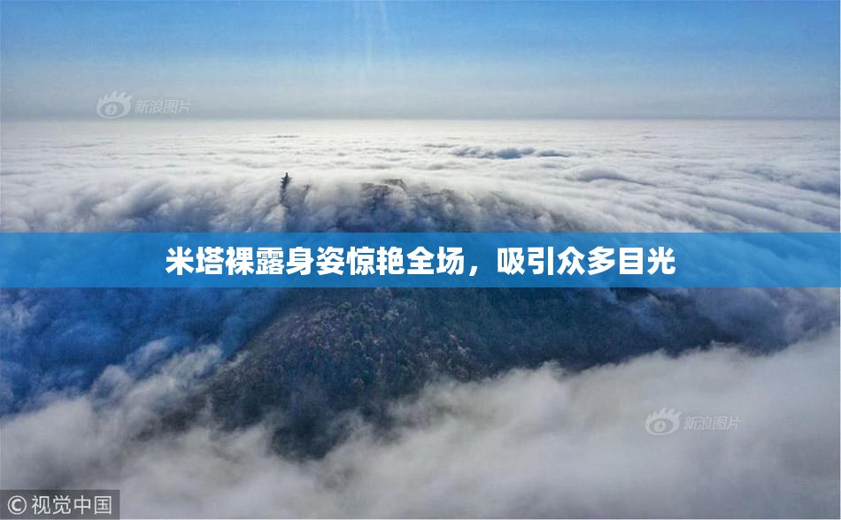 米塔裸露身姿惊艳全场，吸引众多目光