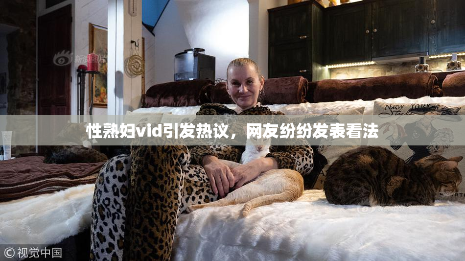 性熟妇vid引发热议，网友纷纷发表看法