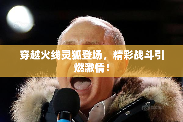 穿越火线灵狐登场，精彩战斗引燃激情！