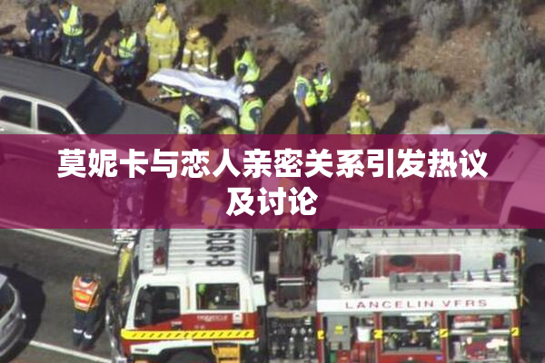 莫妮卡与恋人亲密关系引发热议及讨论