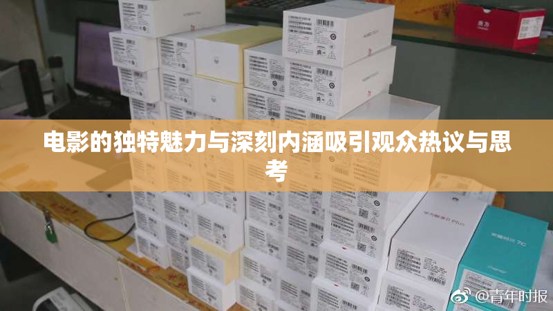 电影的独特魅力与深刻内涵吸引观众热议与思考