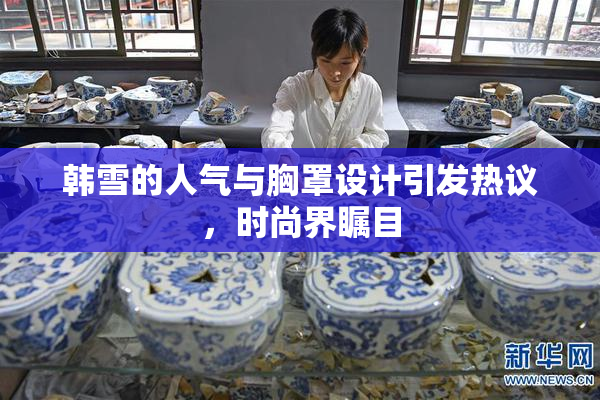 韩雪的人气与胸罩设计引发热议，时尚界瞩目