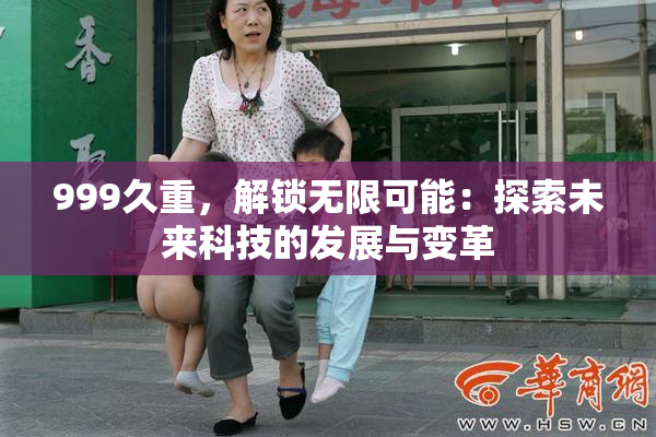 999久重，解锁无限可能：探索未来科技的发展与变革