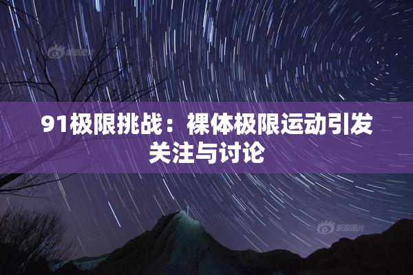 91极限挑战：裸体极限运动引发关注与讨论