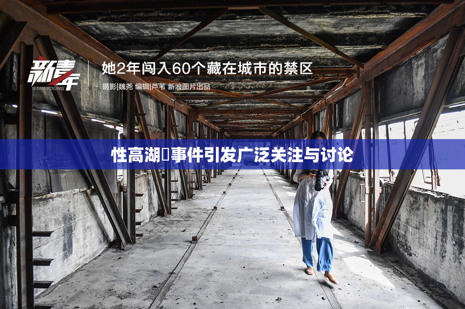 性高湖婬事件引发广泛关注与讨论