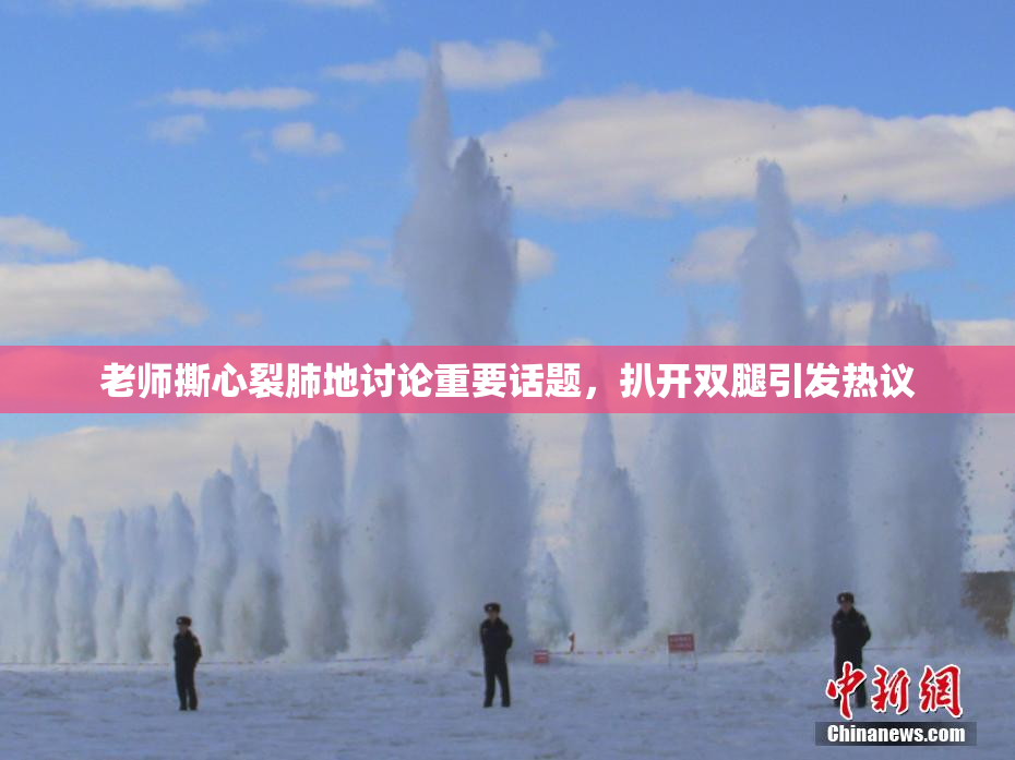 老师撕心裂肺地讨论重要话题，扒开双腿引发热议
