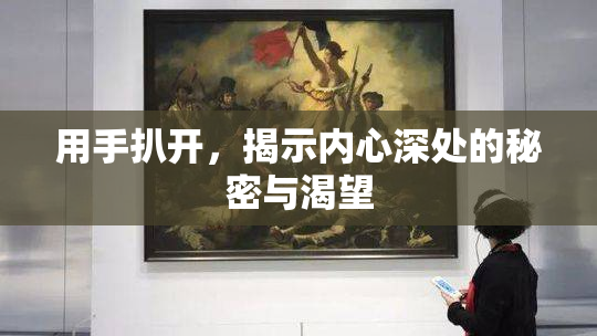 用手扒开，揭示内心深处的秘密与渴望