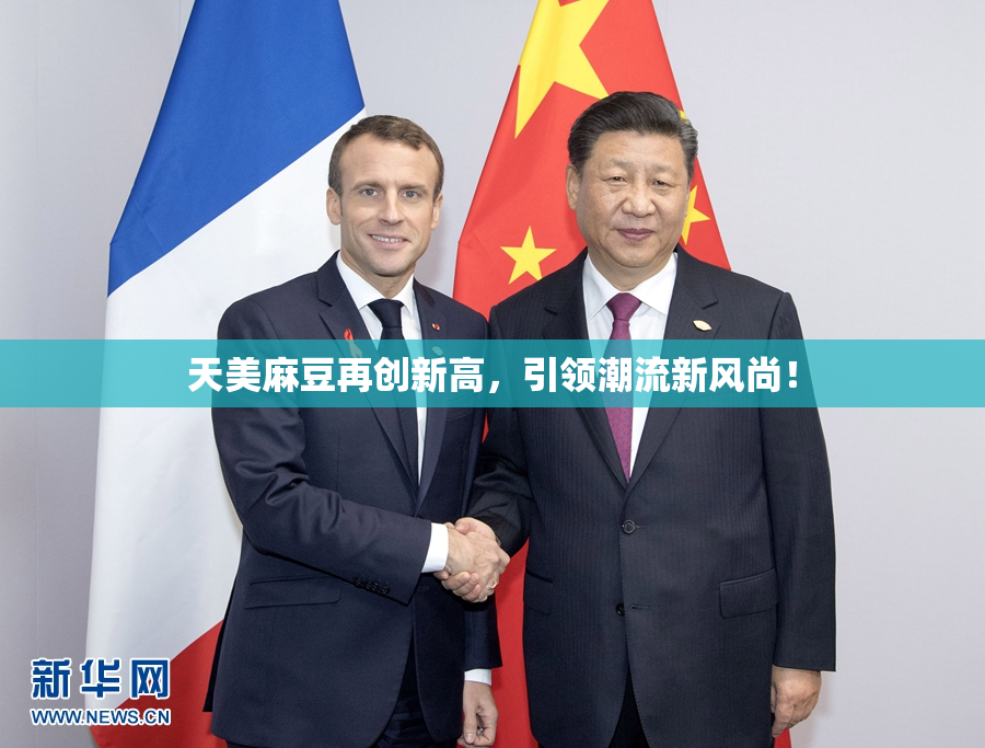 天美麻豆再创新高，引领潮流新风尚！