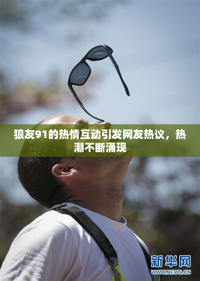 狼友91的热情互动引发网友热议，热潮不断涌现