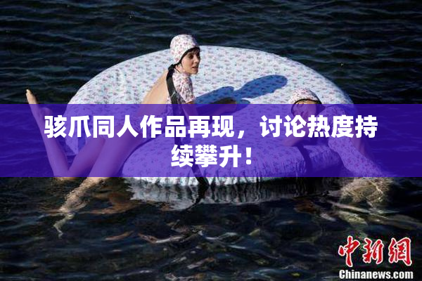 骇爪同人作品再现，讨论热度持续攀升！