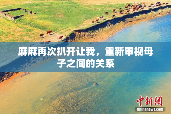 麻麻再次扒开让我，重新审视母子之间的关系