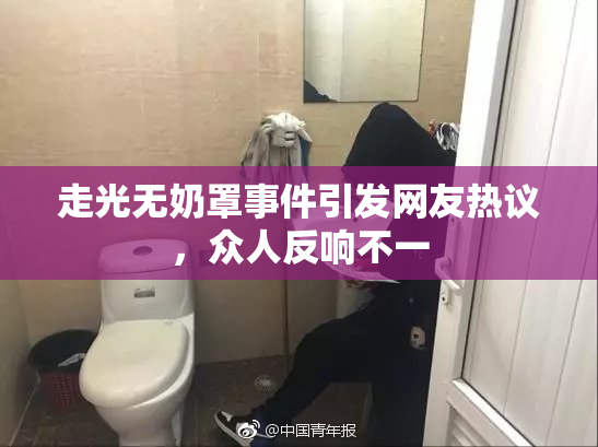 走光无奶罩事件引发网友热议，众人反响不一