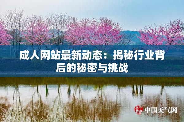成人网站最新动态：揭秘行业背后的秘密与挑战