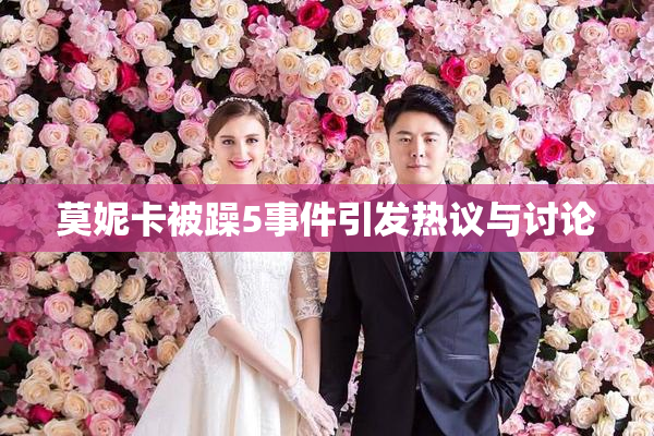 莫妮卡被躁5事件引发热议与讨论