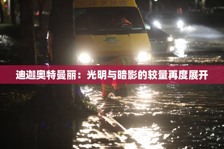 迪迦奥特曼丽：光明与暗影的较量再度展开