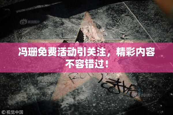 冯珊免费活动引关注，精彩内容不容错过！