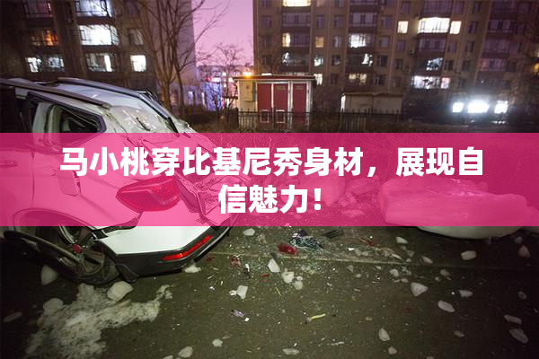 马小桃穿比基尼秀身材，展现自信魅力！