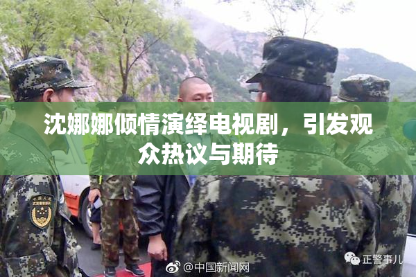 沈娜娜倾情演绎电视剧，引发观众热议与期待