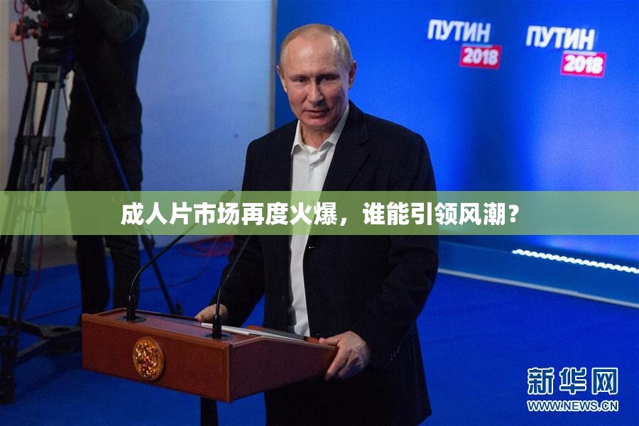 成人片市场再度火爆，谁能引领风潮？