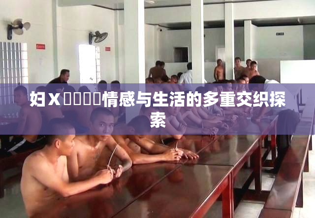 妇Ⅹ乄乂❌‌情感与生活的多重交织探索